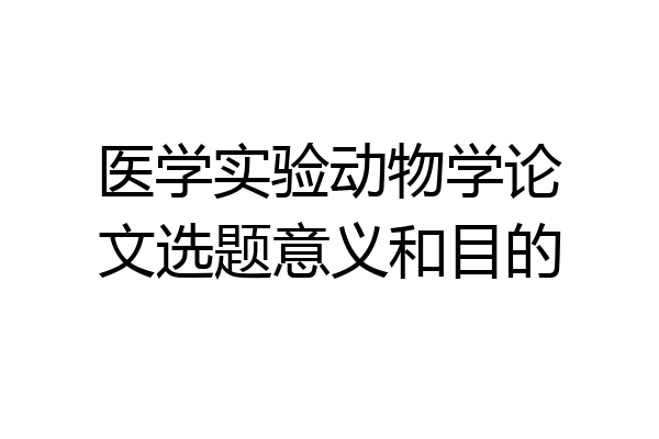 医学实验动物学论文选题意义和目的