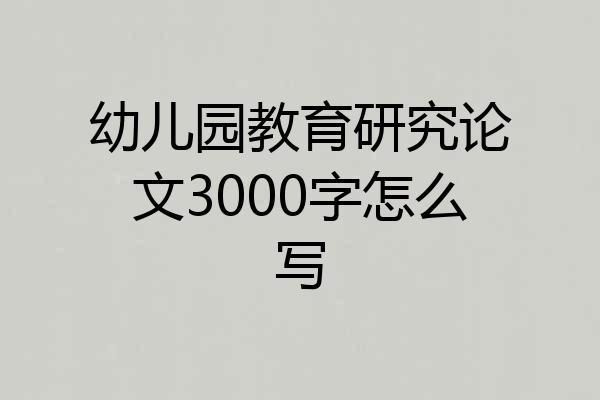 幼儿园教育研究论文3000字怎么写
