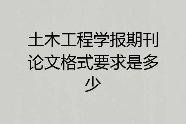 土木工程学报期刊论文格式要求是多少