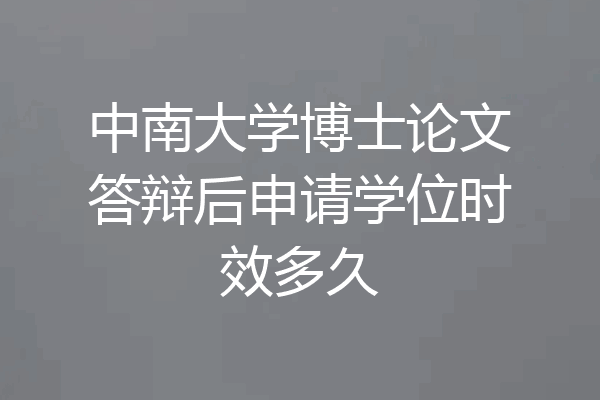 中南大学博士论文答辩后申请学位时效多久