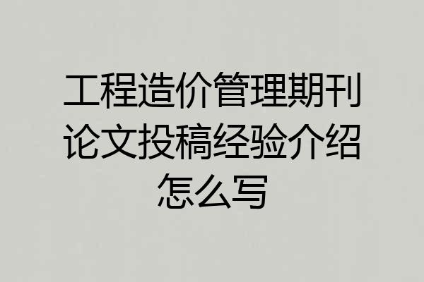工程造价管理期刊论文投稿经验介绍怎么写