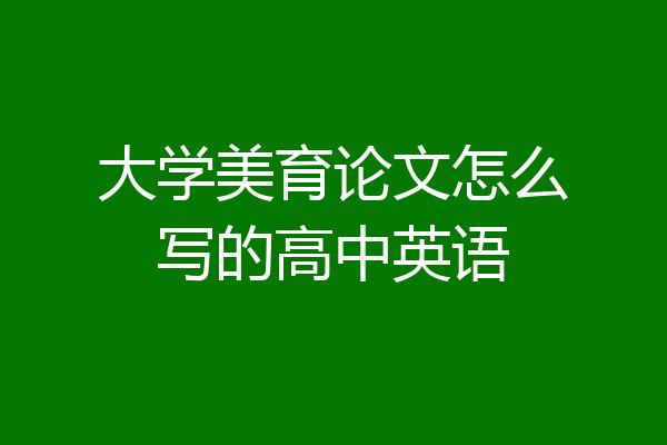 大学美育论文怎么写的高中英语