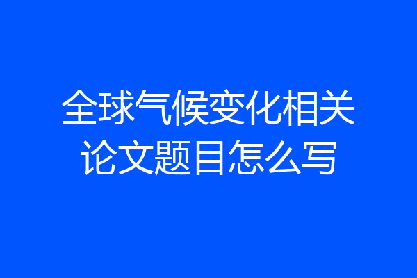 全球气候变化相关论文题目怎么写