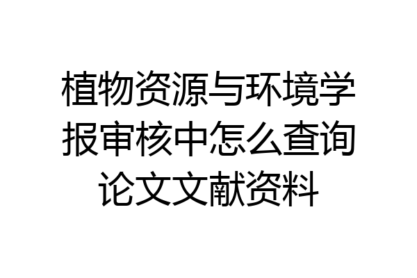 植物资源与环境学报审核中怎么查询论文文献资料