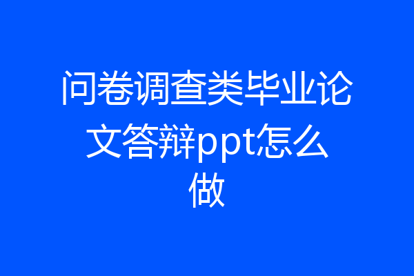问卷调查类毕业论文答辩ppt怎么做