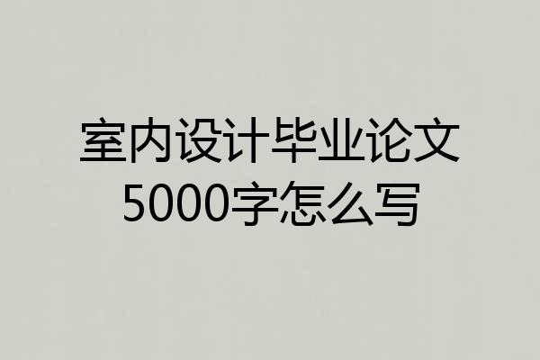 室内设计毕业论文5000字怎么写