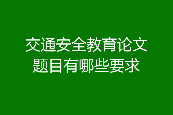 交通安全教育论文题目有哪些要求