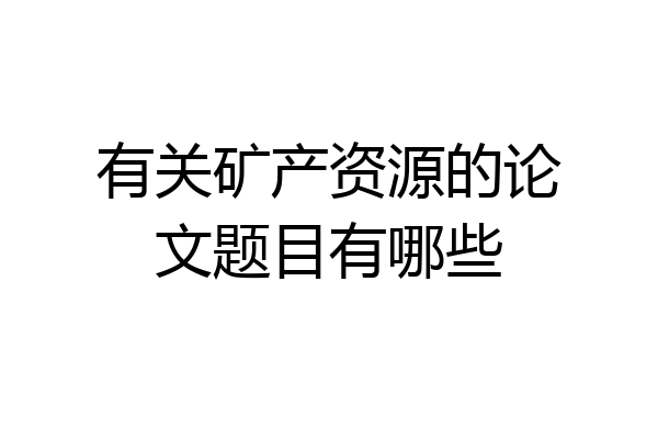 有关矿产资源的论文题目有哪些