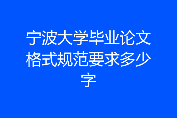 宁波大学毕业论文格式规范要求多少字