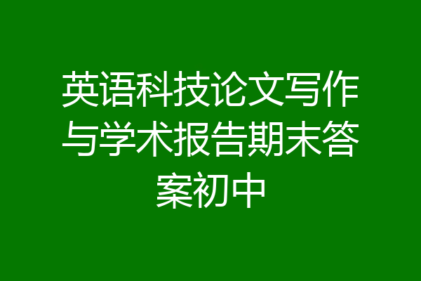 英语科技论文写作与学术报告期末答案初中