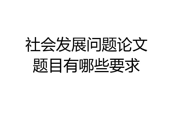 社会发展问题论文题目有哪些要求