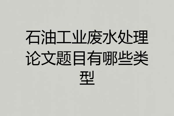 石油工业废水处理论文题目有哪些类型