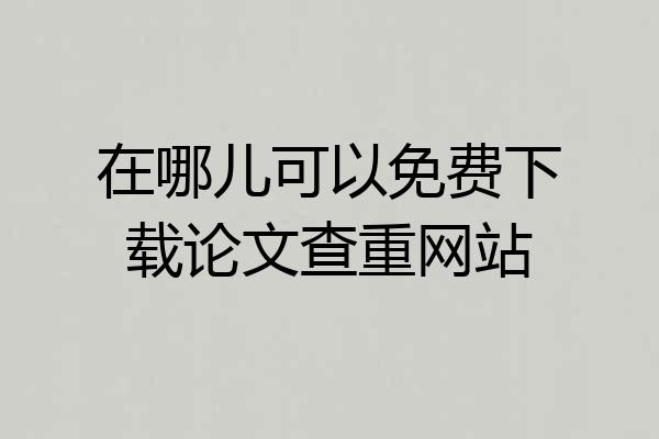 在哪儿可以免费下载论文查重网站
