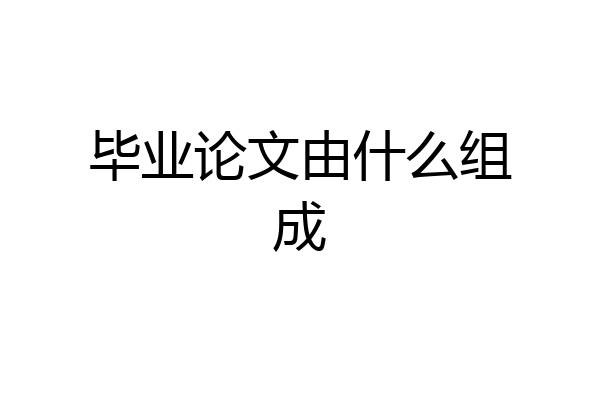 毕业论文由什么组成