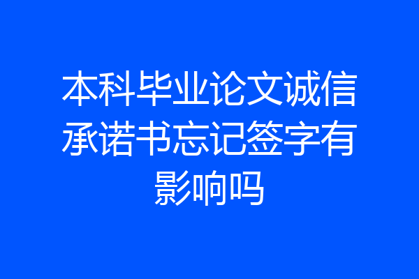 本科毕业论文诚信承诺书忘记签字有影响吗