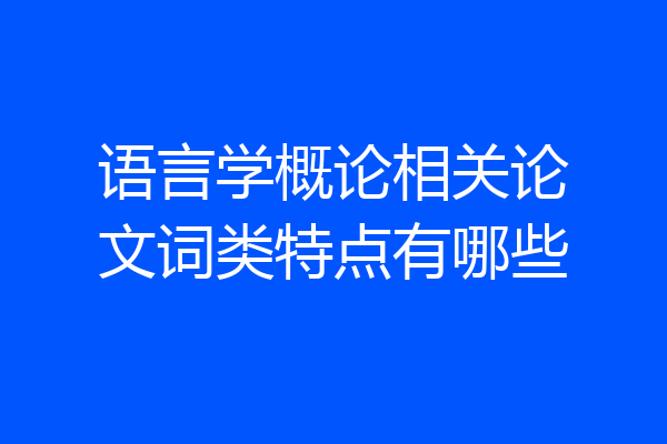 语言学概论相关论文词类特点有哪些
