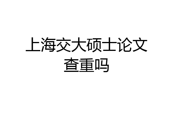 上海交大硕士论文查重吗