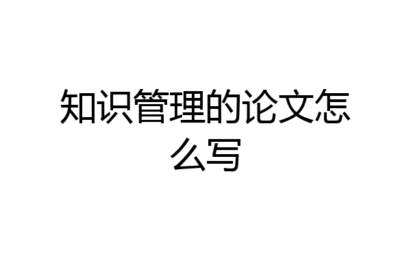 知识管理的论文怎么写
