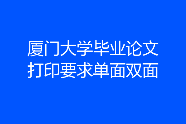 厦门大学毕业论文打印要求单面双面