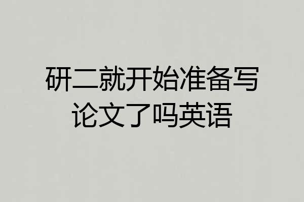 研二就开始准备写论文了吗英语