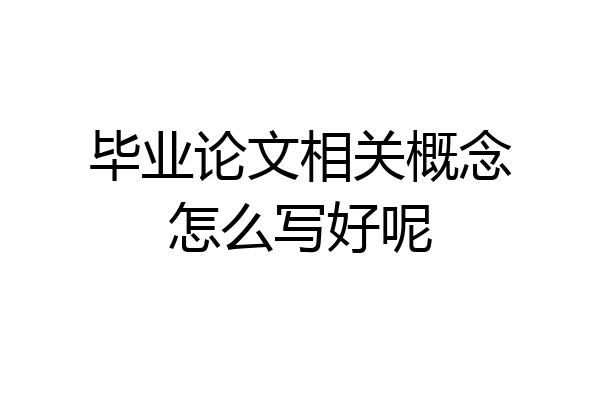 毕业论文相关概念怎么写好呢