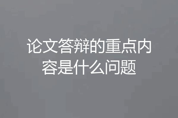 论文答辩的重点内容是什么问题