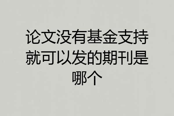 论文没有基金支持就可以发的期刊是哪个