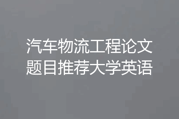 汽车物流工程论文题目推荐大学英语