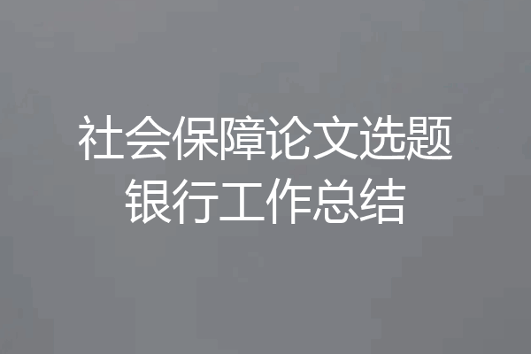 社会保障论文选题银行工作总结
