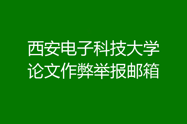 西安电子科技大学论文作弊举报邮箱