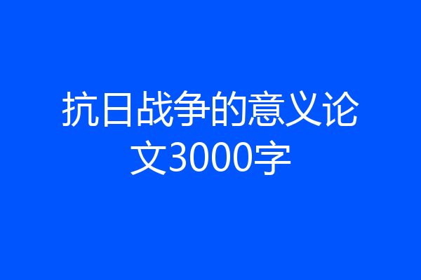 抗日战争的意义论文3000字