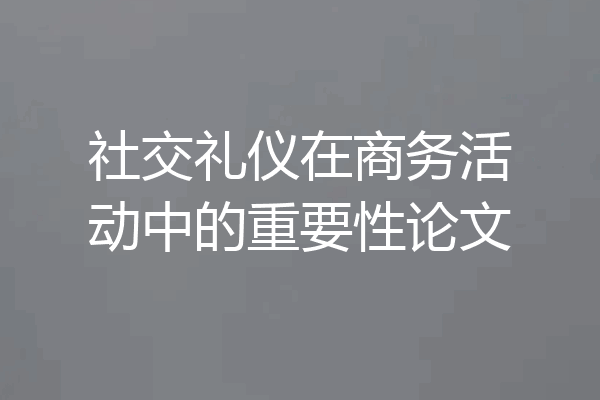 社交礼仪在商务活动中的重要性论文