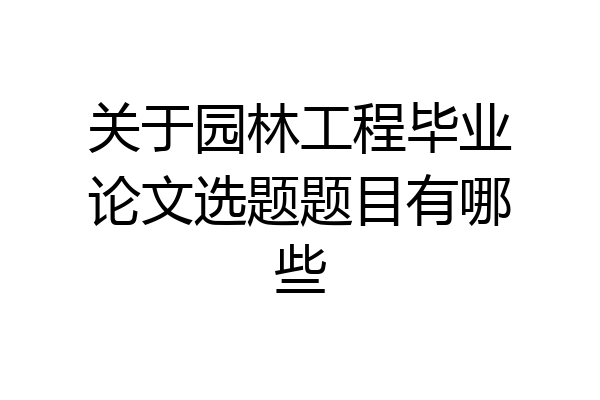 关于园林工程毕业论文选题题目有哪些