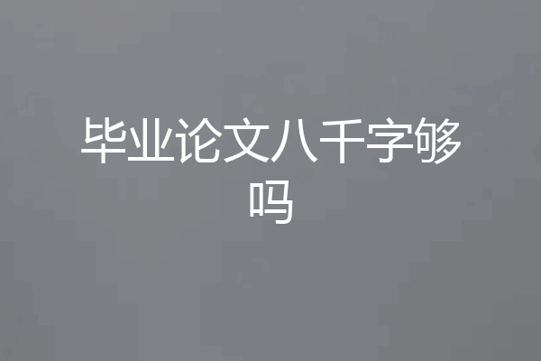 毕业论文八千字够吗