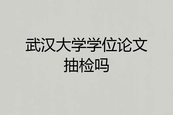 武汉大学学位论文抽检吗