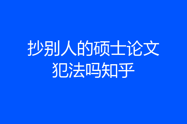 抄别人的硕士论文犯法吗知乎