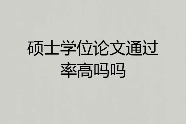 硕士学位论文通过率高吗吗