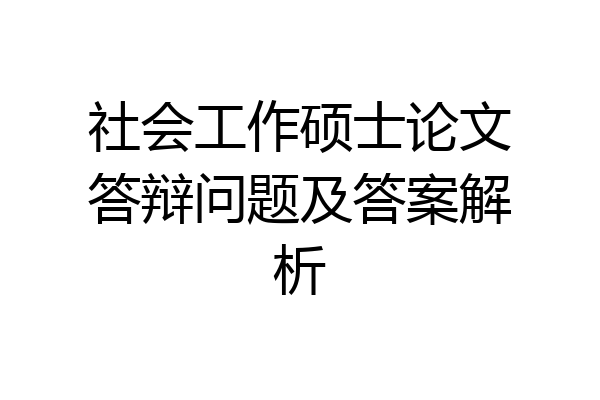 社会工作硕士论文答辩问题及答案解析