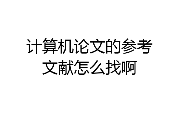 计算机论文的参考文献怎么找啊