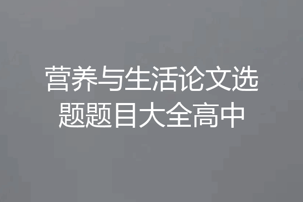 营养与生活论文选题题目大全高中
