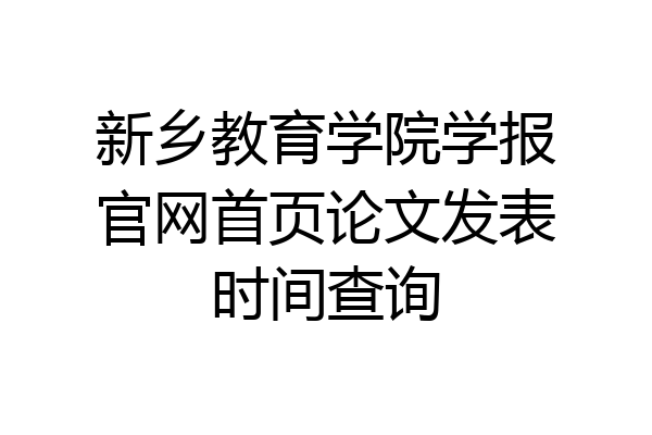 新乡教育学院学报官网首页论文发表时间查询