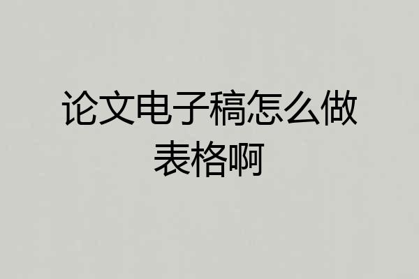论文电子稿怎么做表格啊