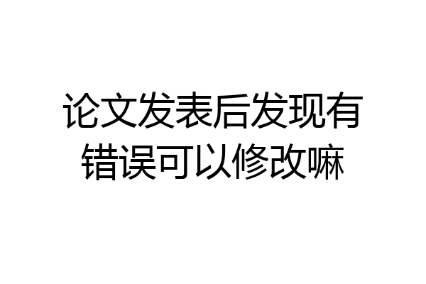 论文发表后发现有错误可以修改嘛