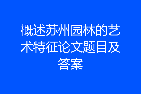 概述苏州园林的艺术特征论文题目及答案