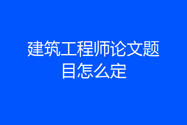 建筑工程师论文题目怎么定