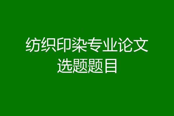 纺织印染专业论文选题题目