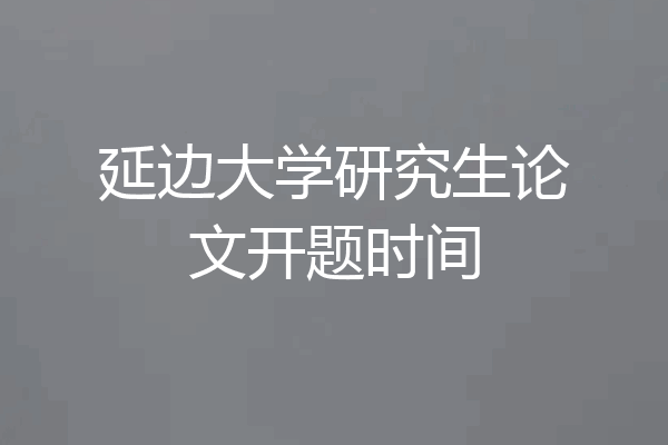延边大学研究生论文开题时间