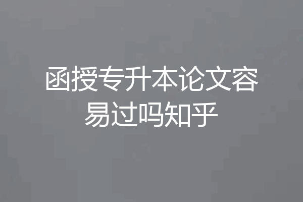 函授专升本论文容易过吗知乎