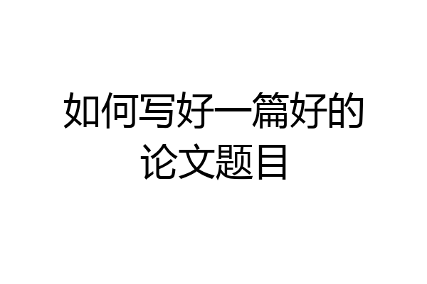 如何写好一篇好的论文题目