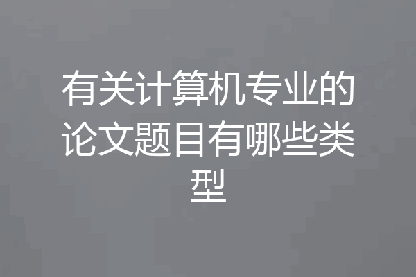 有关计算机专业的论文题目有哪些类型